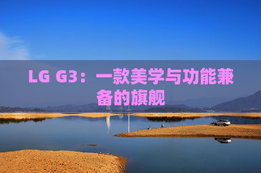 LG G3：一款美学与功能兼备的旗舰