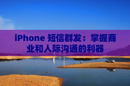 iPhone 短信群发：掌握商业和人际沟通的利器