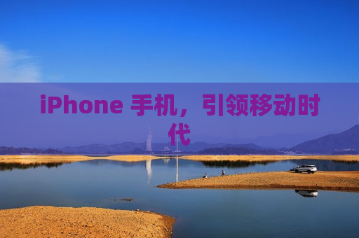 iPhone 手机，引领移动时代