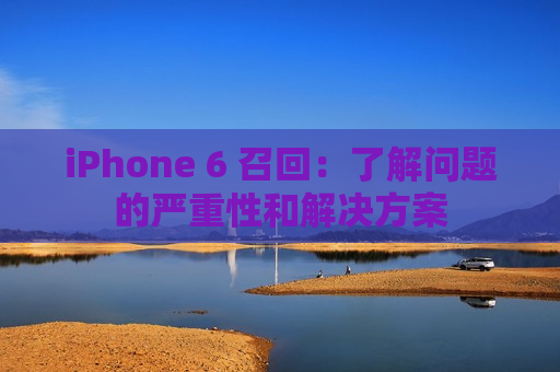 iPhone 6 召回：了解问题的严重性和解决方案