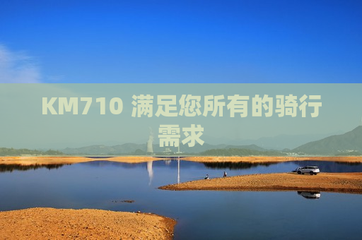 KM710 满足您所有的骑行需求