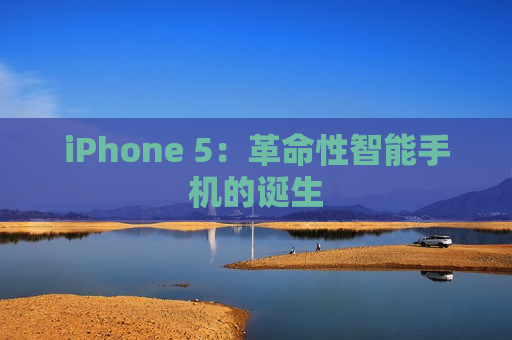 iPhone 5：革命性智能手机的诞生