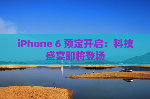 iPhone 6 预定开启：科技盛宴即将登场