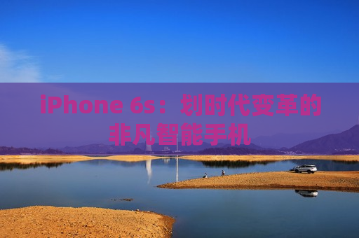 iPhone 6s：划时代变革的非凡智能手机