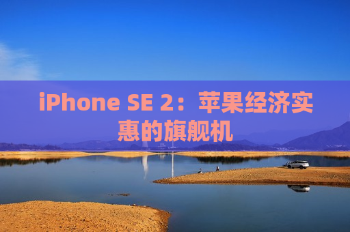 iPhone SE 2：苹果经济实惠的旗舰机