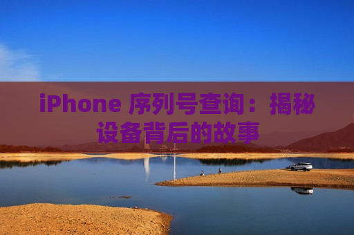 iPhone 序列号查询：揭秘设备背后的故事