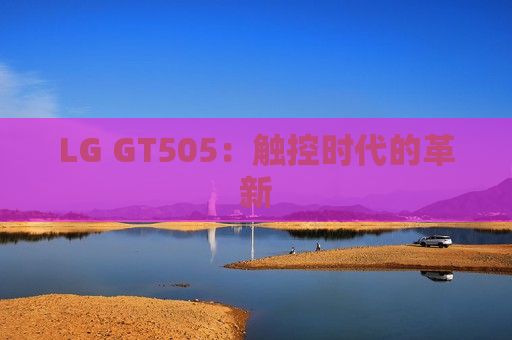 LG GT505：触控时代的革新