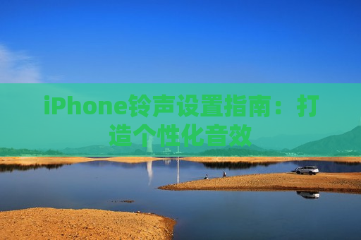 iPhone铃声设置指南：打造个性化音效