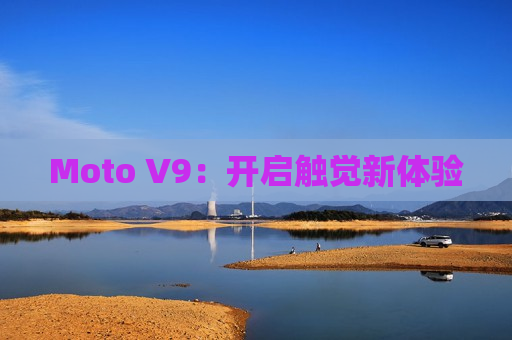 Moto V9：开启触觉新体验