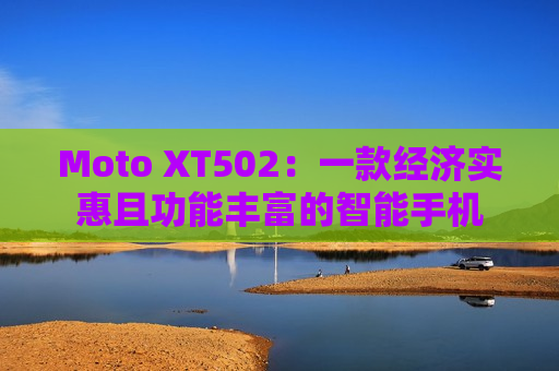 Moto XT502：一款经济实惠且功能丰富的智能手机