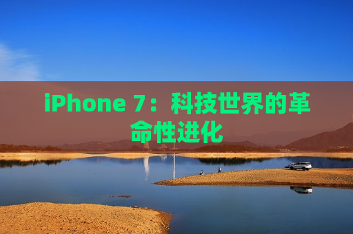 iPhone 7：科技世界的革命性进化