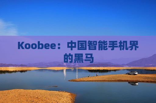 Koobee：中国智能手机界的黑马