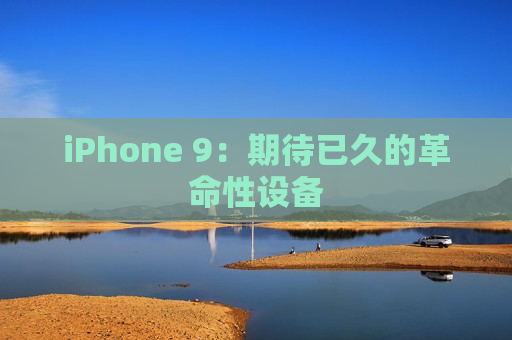 iPhone 9：期待已久的革命性设备