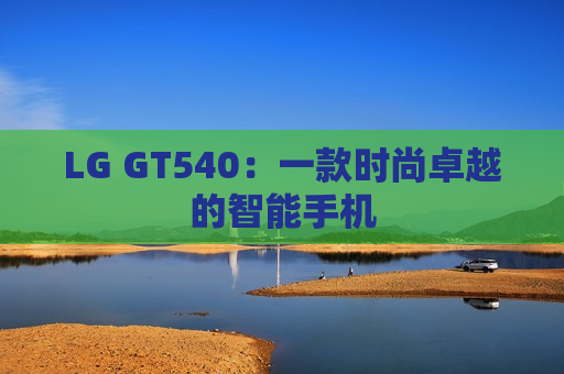 LG GT540：一款时尚卓越的智能手机