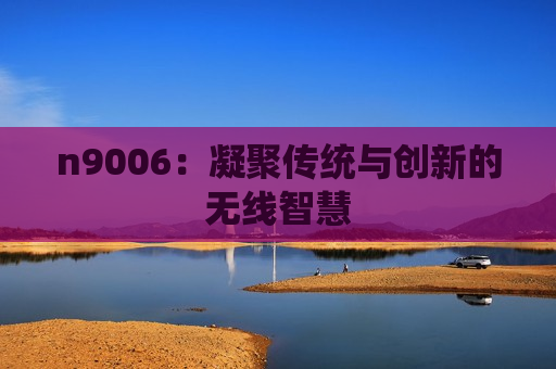 n9006：凝聚传统与创新的无线智慧