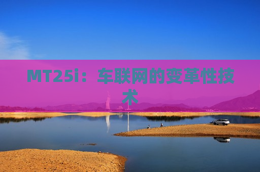 MT25i：车联网的变革性技术