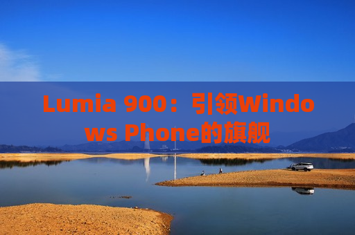 Lumia 900：引领Windows Phone的旗舰