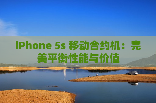 iPhone 5s 移动合约机：完美平衡性能与价值