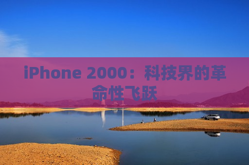 iPhone 2000：科技界的革命性飞跃