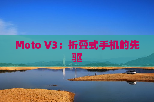 Moto V3：折叠式手机的先驱