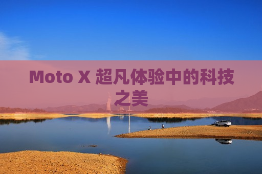 Moto X 超凡体验中的科技之美