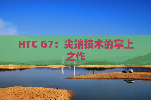 HTC G7：尖端技术的掌上之作