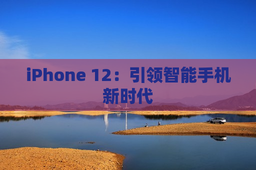 iPhone 12：引领智能手机新时代