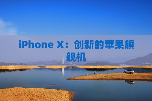 iPhone X：创新的苹果旗舰机