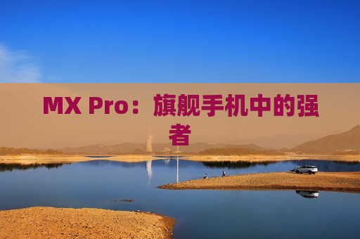 MX Pro：旗舰手机中的强者