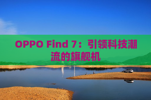 OPPO Find 7：引领科技潮流的旗舰机