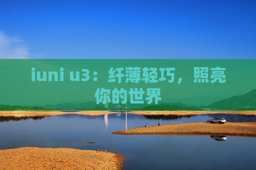 iuni u3：纤薄轻巧，照亮你的世界