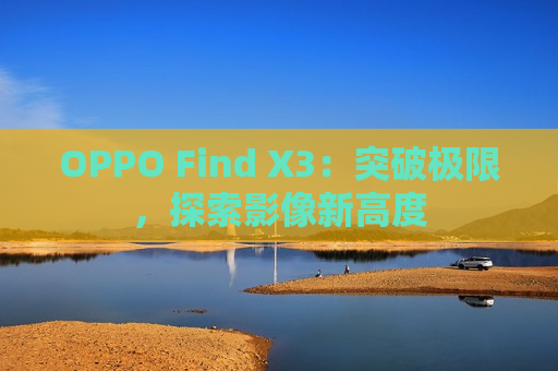 OPPO Find X3：突破极限，探索影像新高度