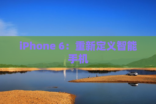 iPhone 6：重新定义智能手机