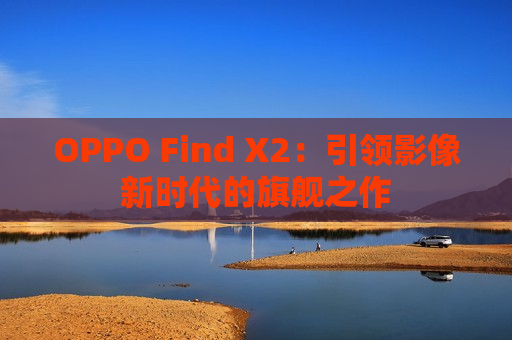 OPPO Find X2：引领影像新时代的旗舰之作