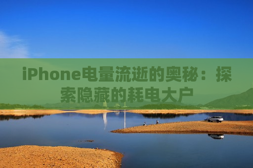 iPhone电量流逝的奥秘：探索隐藏的耗电大户