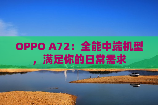 OPPO A72：全能中端机型，满足你的日常需求