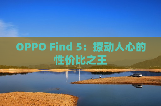 OPPO Find 5：撩动人心的性价比之王