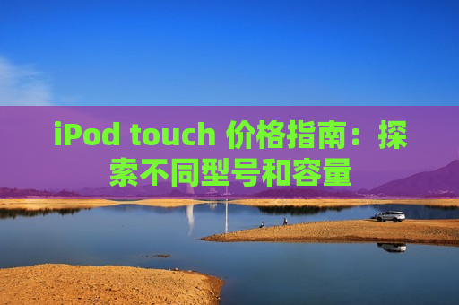 iPod touch 价格指南：探索不同型号和容量