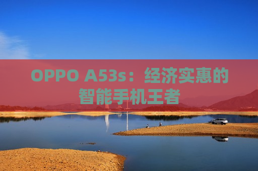 OPPO A53s：经济实惠的智能手机王者