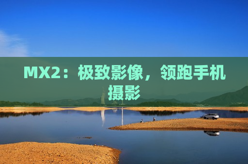 MX2：极致影像，领跑手机摄影