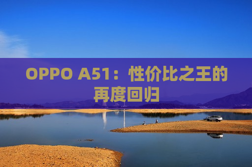 OPPO A51：性价比之王的再度回归