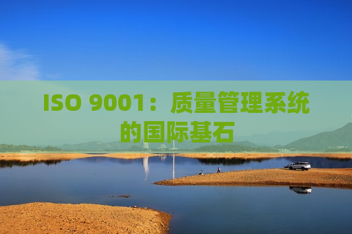 ISO 9001：质量管理系统的国际基石