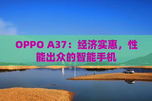 OPPO A37：经济实惠，性能出众的智能手机