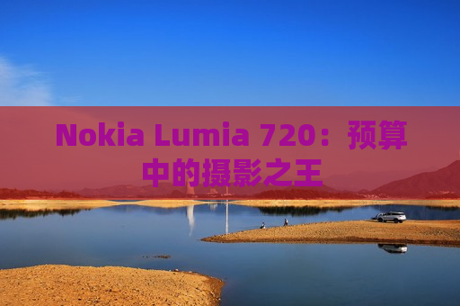 Nokia Lumia 720：预算中的摄影之王