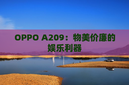 OPPO A209：物美价廉的娱乐利器