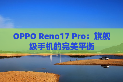 OPPO Reno17 Pro：旗舰级手机的完美平衡