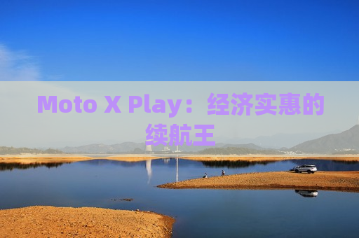 Moto X Play：经济实惠的续航王