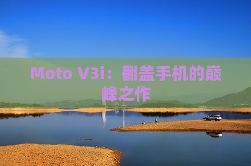 Moto V3i：翻盖手机的巅峰之作