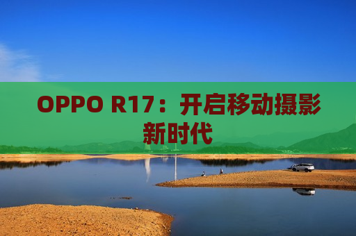 OPPO R17：开启移动摄影新时代