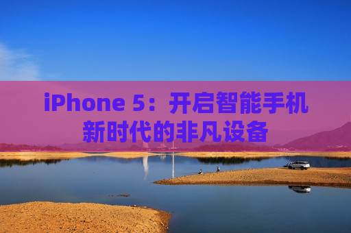 iPhone 5：开启智能手机新时代的非凡设备